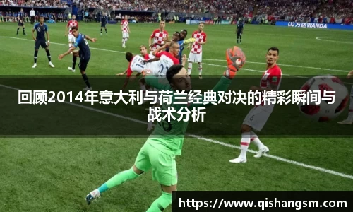 回顾2014年意大利与荷兰经典对决的精彩瞬间与战术分析