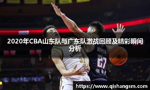 2020年CBA山东队与广东队激战回顾及精彩瞬间分析
