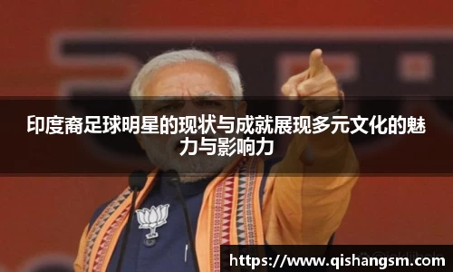 印度裔足球明星的现状与成就展现多元文化的魅力与影响力